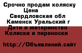 Срочно продам коляску › Цена ­ 2 000 - Свердловская обл., Каменск-Уральский г. Дети и материнство » Коляски и переноски   